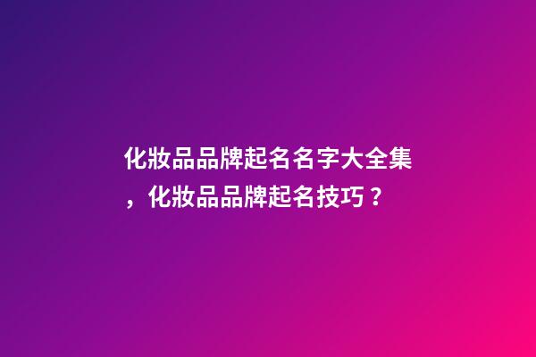 化妝品品牌起名名字大全集，化妝品品牌起名技巧？